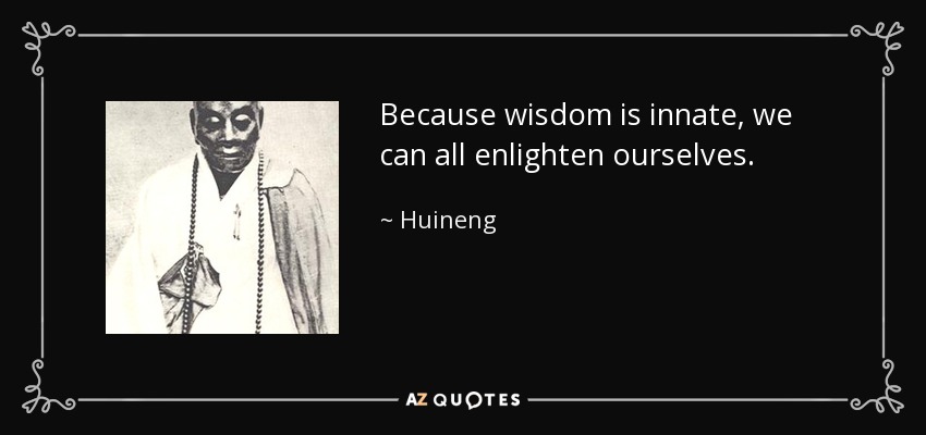 Because wisdom is innate, we can all enlighten ourselves. - Huineng