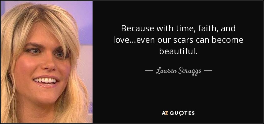 Because with time, faith, and love...even our scars can become beautiful. - Lauren Scruggs