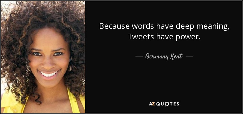 Because words have deep meaning, Tweets have power. - Germany Kent