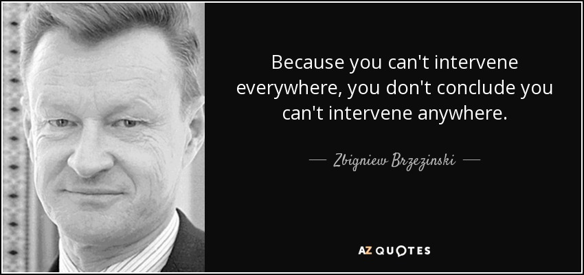 Because you can't intervene everywhere, you don't conclude you can't intervene anywhere. - Zbigniew Brzezinski