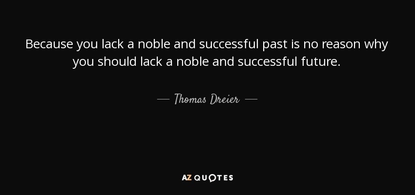 Because you lack a noble and successful past is no reason why you should lack a noble and successful future. - Thomas Dreier