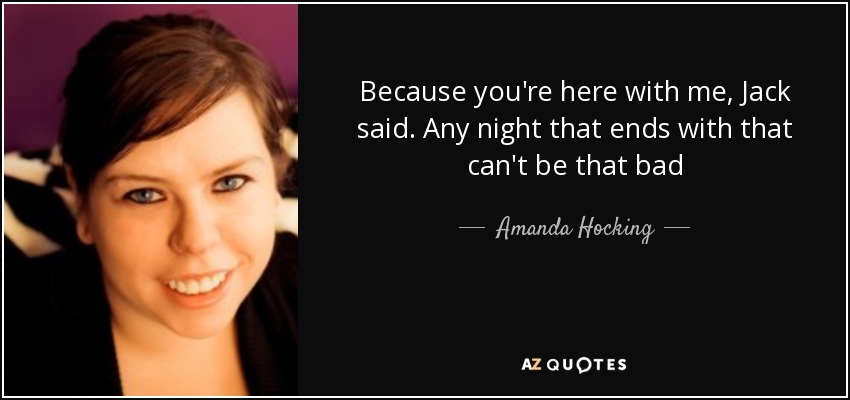 Because you're here with me, Jack said. Any night that ends with that can't be that bad - Amanda Hocking
