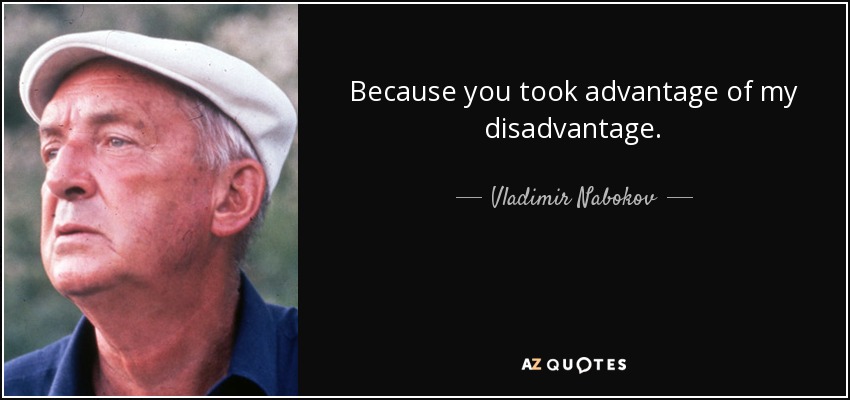 Because you took advantage of my disadvantage. - Vladimir Nabokov