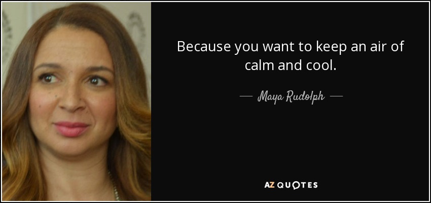 Because you want to keep an air of calm and cool. - Maya Rudolph