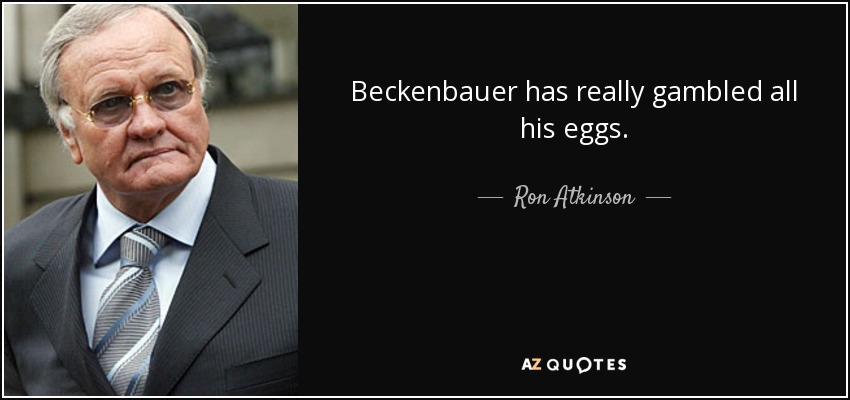 Beckenbauer has really gambled all his eggs. - Ron Atkinson