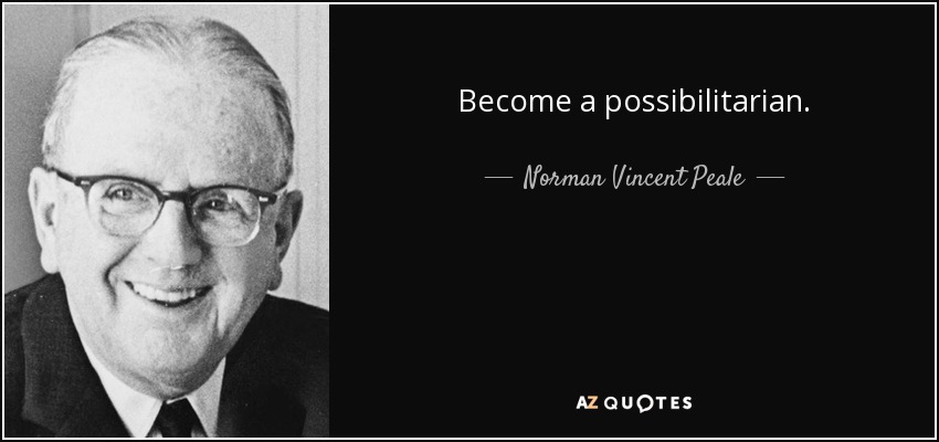 Become a possibilitarian. - Norman Vincent Peale