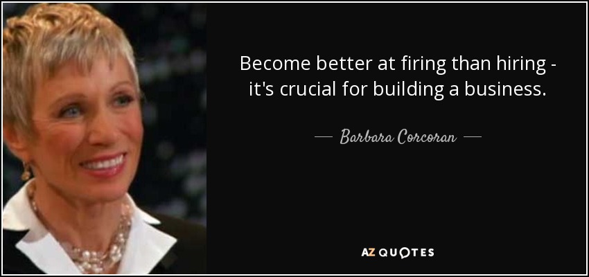 Become better at firing than hiring - it's crucial for building a business. - Barbara Corcoran