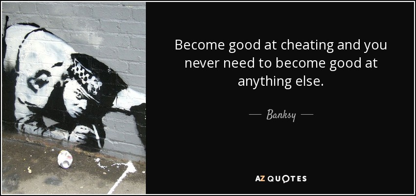 Become good at cheating and you never need to become good at anything else. - Banksy