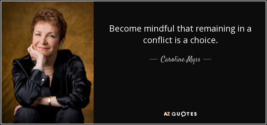 Become mindful that remaining in a conflict is a choice. - Caroline Myss