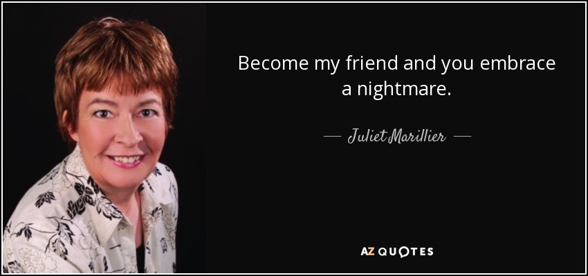 Become my friend and you embrace a nightmare. - Juliet Marillier