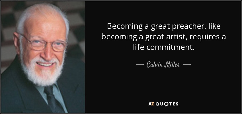 Becoming a great preacher, like becoming a great artist, requires a life commitment. - Calvin Miller