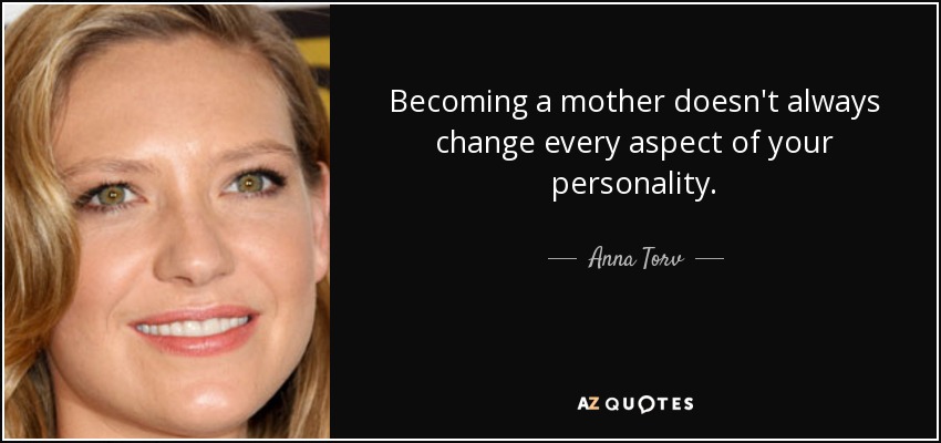 Becoming a mother doesn't always change every aspect of your personality. - Anna Torv