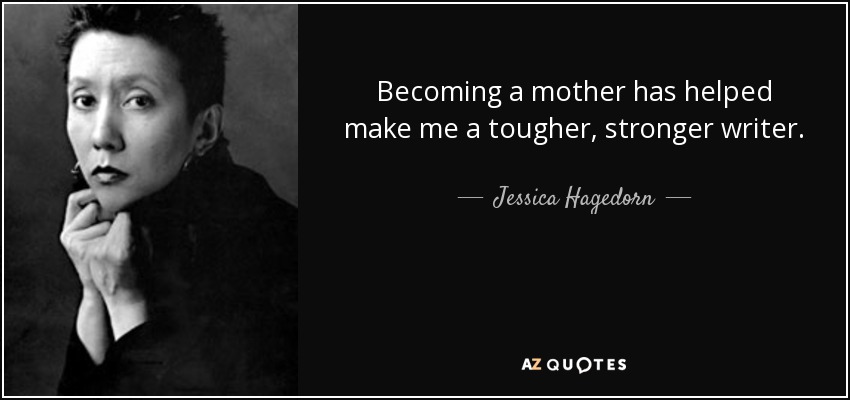 Becoming a mother has helped make me a tougher, stronger writer. - Jessica Hagedorn