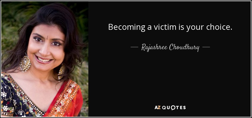 Becoming a victim is your choice. - Rajashree Choudhury