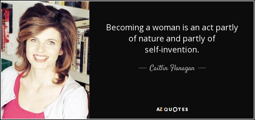 Becoming a woman is an act partly of nature and partly of self-invention. - Caitlin Flanagan