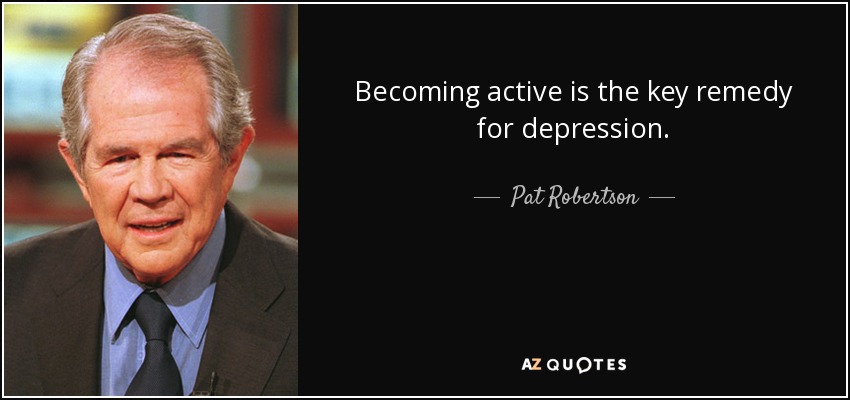 Becoming active is the key remedy for depression. - Pat Robertson