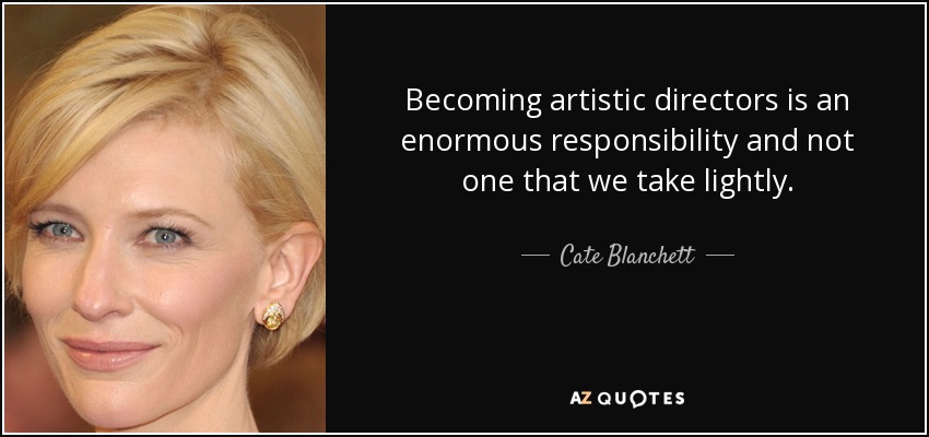 Becoming artistic directors is an enormous responsibility and not one that we take lightly. - Cate Blanchett