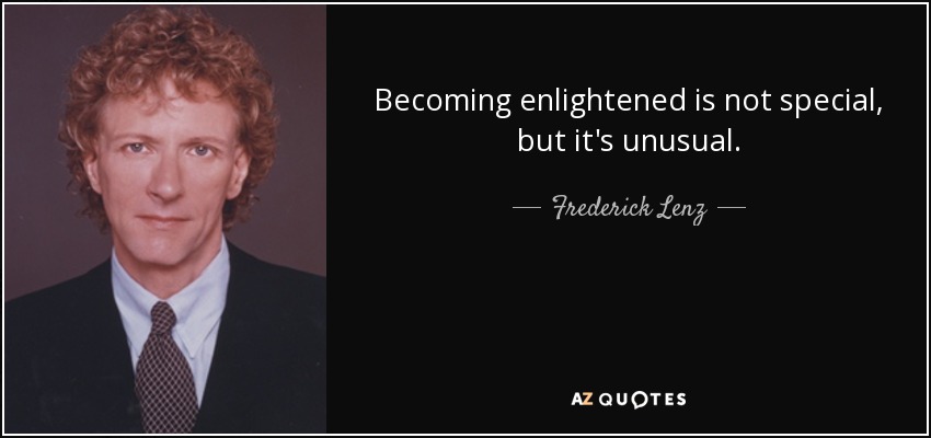 Becoming enlightened is not special, but it's unusual. - Frederick Lenz