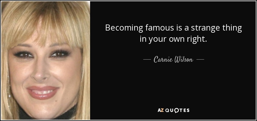 Becoming famous is a strange thing in your own right. - Carnie Wilson