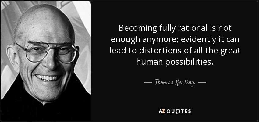 Becoming fully rational is not enough anymore; evidently it can lead to distortions of all the great human possibilities. - Thomas Keating