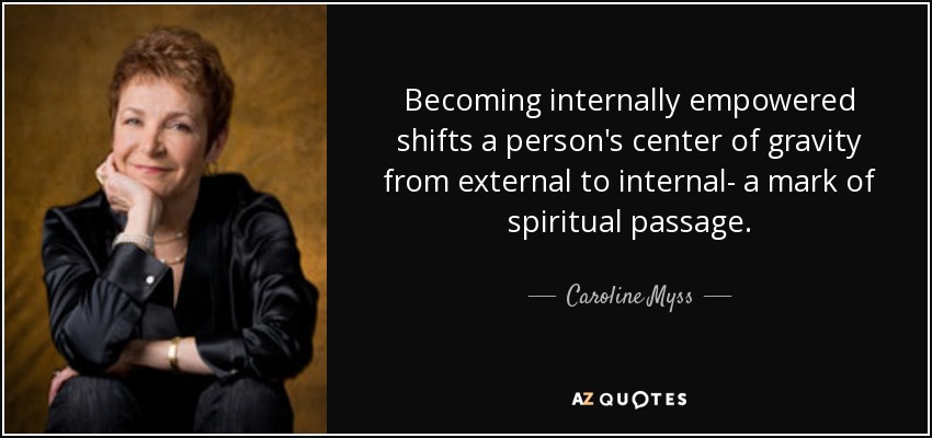 Becoming internally empowered shifts a person's center of gravity from external to internal- a mark of spiritual passage. - Caroline Myss