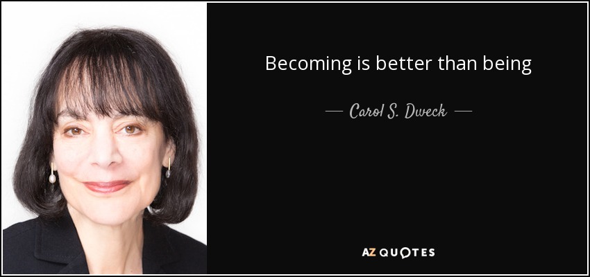 Becoming is better than being - Carol S. Dweck