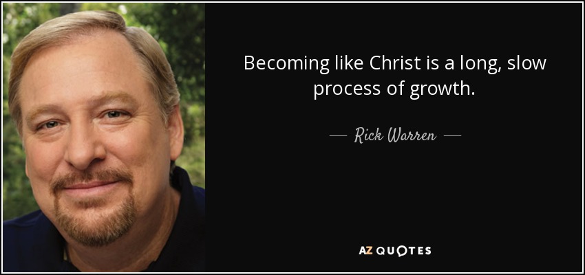 Becoming like Christ is a long, slow process of growth. - Rick Warren