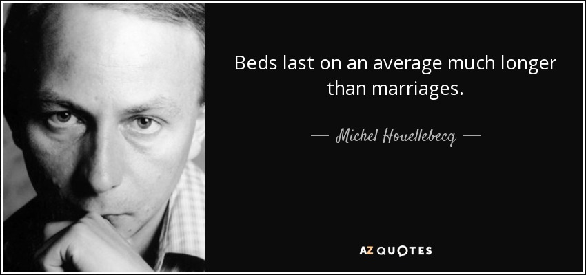 Beds last on an average much longer than marriages. - Michel Houellebecq