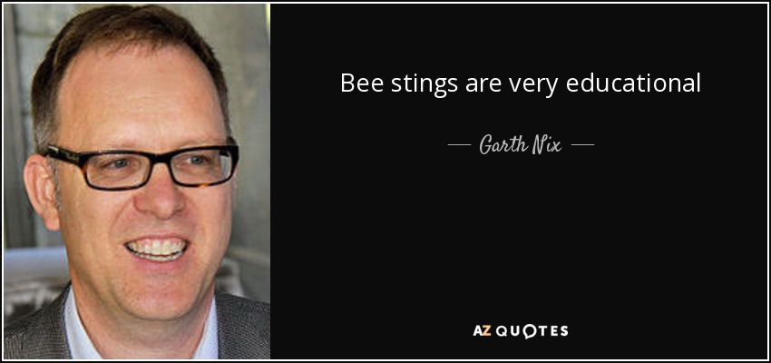 Bee stings are very educational - Garth Nix