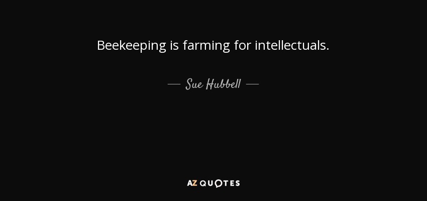 Beekeeping is farming for intellectuals. - Sue Hubbell