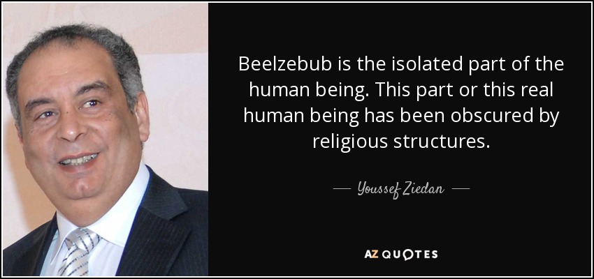 Beelzebub is the isolated part of the human being. This part or this real human being has been obscured by religious structures. - Youssef Ziedan
