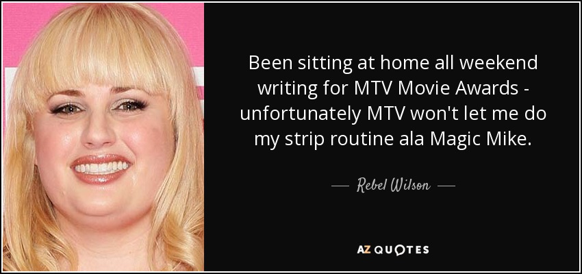 Been sitting at home all weekend writing for MTV Movie Awards - unfortunately MTV won't let me do my strip routine ala Magic Mike. - Rebel Wilson