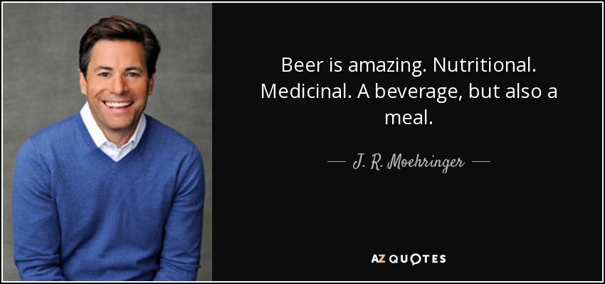 Beer is amazing. Nutritional. Medicinal. A beverage, but also a meal. - J. R. Moehringer