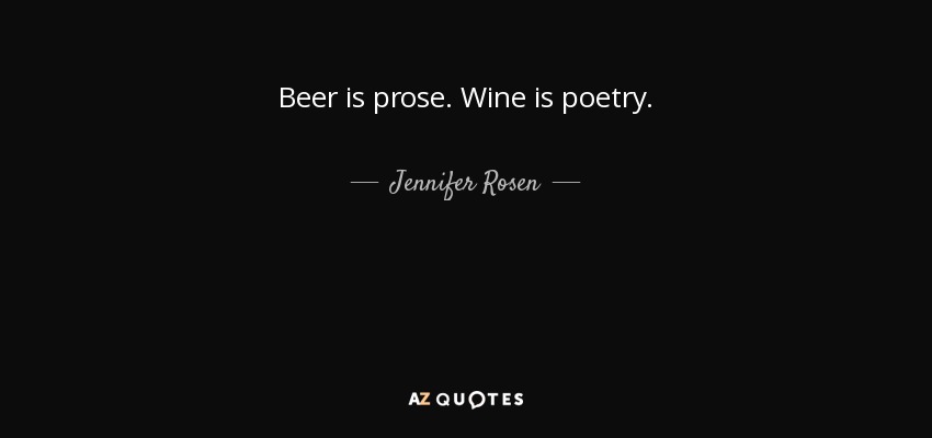 Beer is prose. Wine is poetry. - Jennifer Rosen