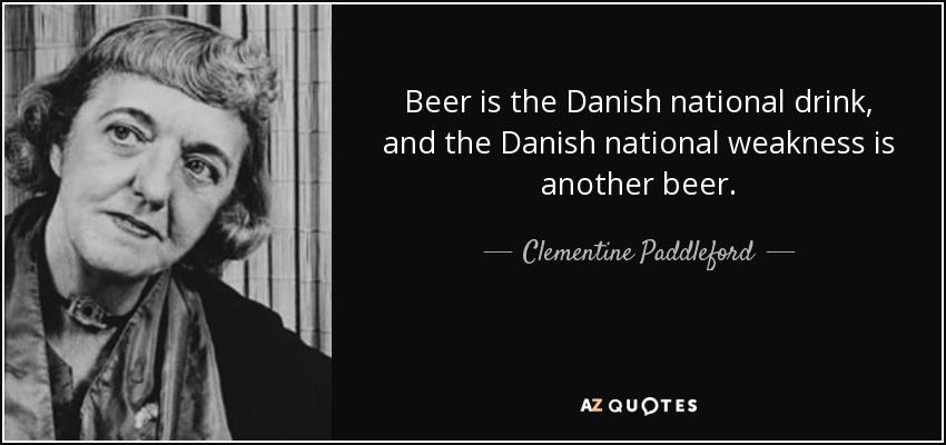 Beer is the Danish national drink, and the Danish national weakness is another beer. - Clementine Paddleford