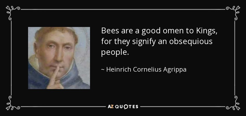 Bees are a good omen to Kings, for they signify an obsequious people. - Heinrich Cornelius Agrippa