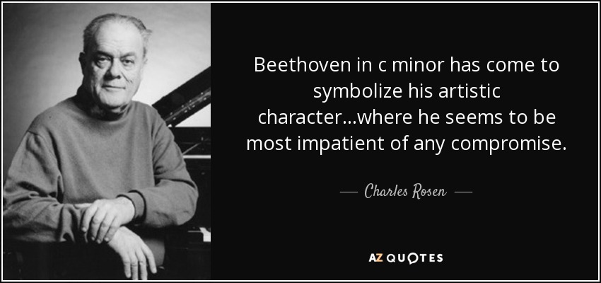 Beethoven in c minor has come to symbolize his artistic character...where he seems to be most impatient of any compromise. - Charles Rosen