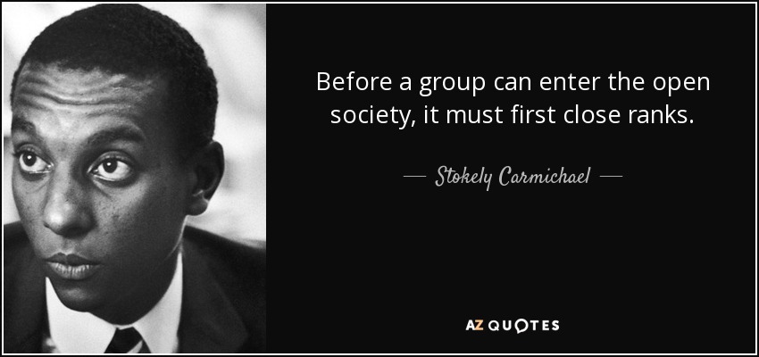 Before a group can enter the open society, it must first close ranks. - Stokely Carmichael