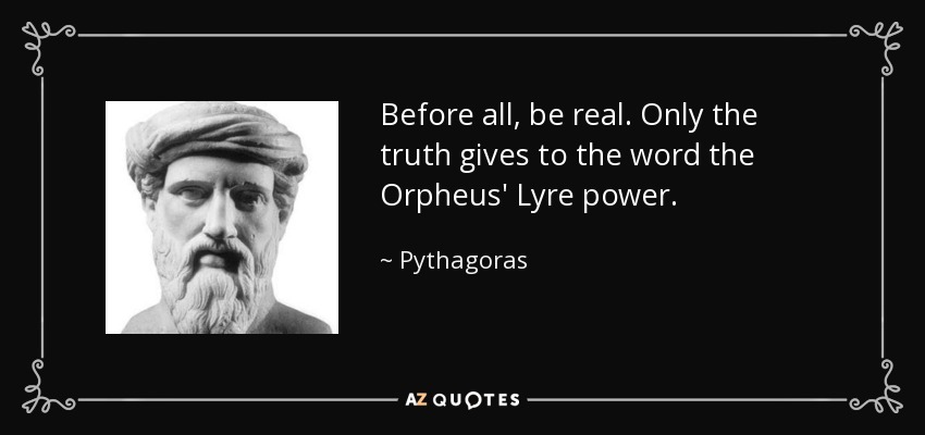 Before all, be real. Only the truth gives to the word the Orpheus' Lyre power. - Pythagoras