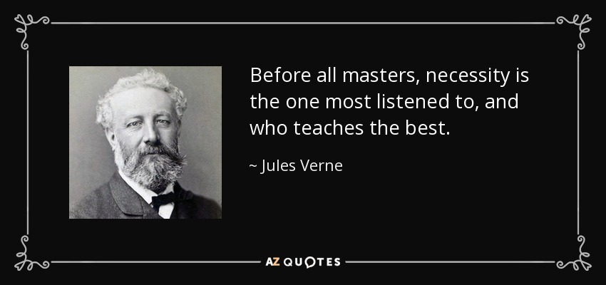 Before all masters, necessity is the one most listened to, and who teaches the best. - Jules Verne