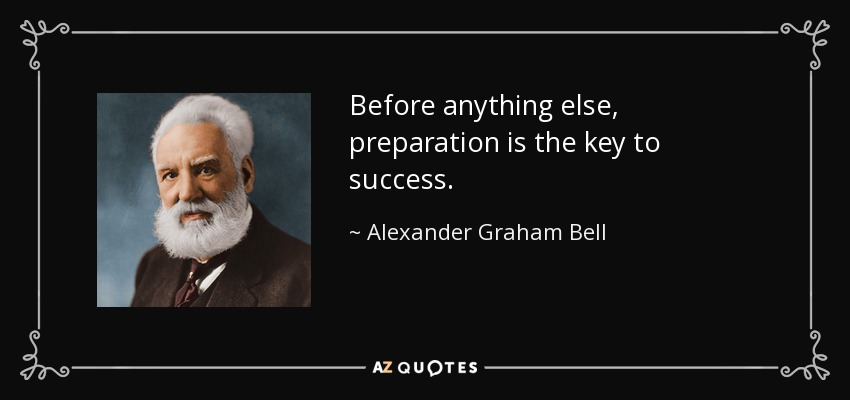 Before anything else, preparation is the key to success. - Alexander Graham Bell