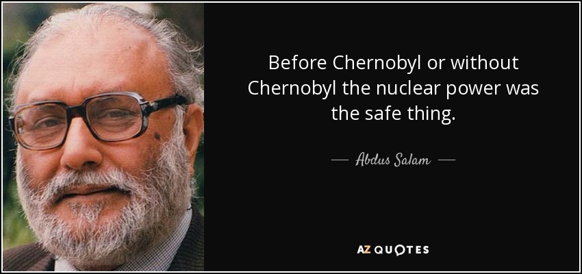 Before Chernobyl or without Chernobyl the nuclear power was the safe thing. - Abdus Salam