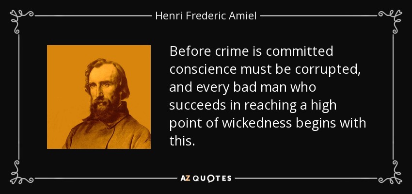 Before crime is committed conscience must be corrupted, and every bad man who succeeds in reaching a high point of wickedness begins with this. - Henri Frederic Amiel