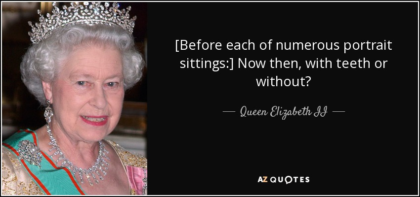 Queen Elizabeth II quote: [Before each of numerous portrait sittings:] Now  then, with