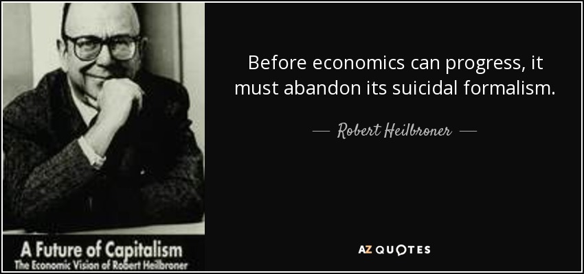 Before economics can progress, it must abandon its suicidal formalism. - Robert Heilbroner