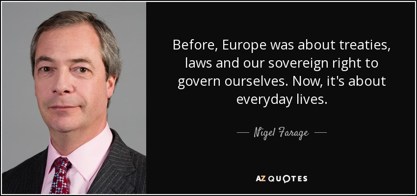 Before, Europe was about treaties, laws and our sovereign right to govern ourselves. Now, it's about everyday lives. - Nigel Farage