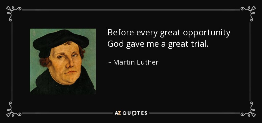 Before every great opportunity God gave me a great trial. - Martin Luther