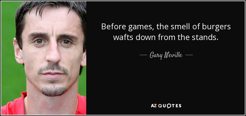 Before games, the smell of burgers wafts down from the stands. - Gary Neville