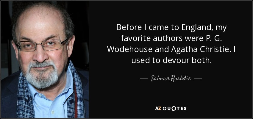 Before I came to England, my favorite authors were P. G. Wodehouse and Agatha Christie. I used to devour both. - Salman Rushdie