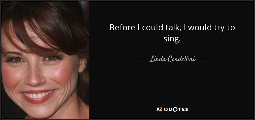 Before I could talk, I would try to sing. - Linda Cardellini
